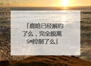 鹿晗已经解约了么,完全脱离SM控制了么