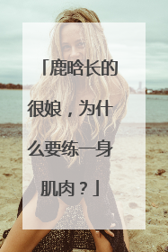 鹿晗长的很娘，为什么要练一身肌肉？