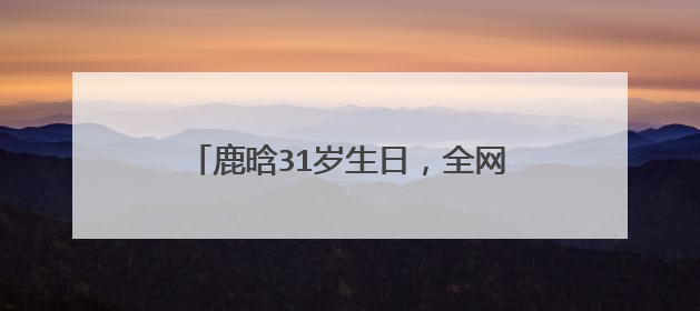 鹿晗31岁生日,全网都在等关晓彤表态,关晓彤是否有所表示?