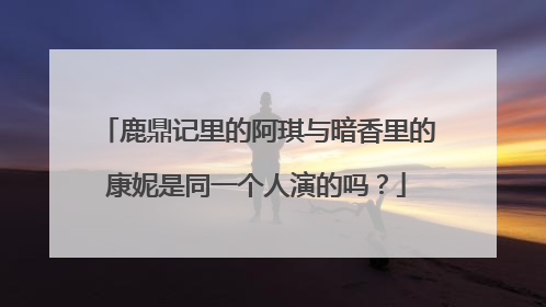鹿鼎记里的阿琪与暗香里的康妮是同一个人演的吗?