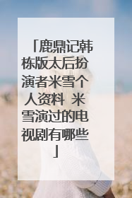 鹿鼎记韩栋版太后扮演者米雪个人资料 米雪演过的电视剧有哪些