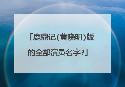 鹿鼎记(黄晓明)版的全部演员名字?