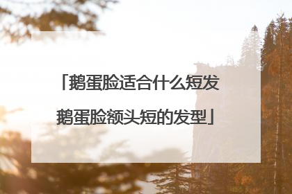 鹅蛋脸适合什么短发 鹅蛋脸额头短的发型