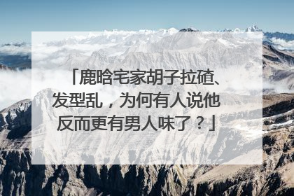 鹿晗宅家胡子拉碴、发型乱,为何有人说他反而更有男人味了?