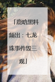 鹿晗黑料频出：七龙珠事件毁三观