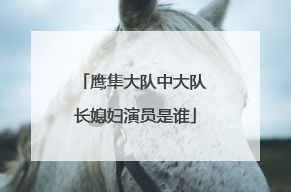 鹰隼大队中大队长媳妇演员是谁