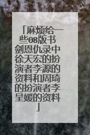 麻烦给一些08版书剑恩仇录中徐天宏的扮演者李源的资料和周琦的扮演者李呈媛的资料