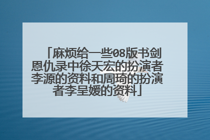 麻烦给一些08版书剑恩仇录中徐天宏的扮演者李源的资料和周琦的扮演者李呈媛的资料