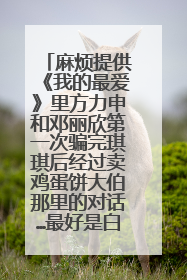 麻烦提供《我的最爱》里方力申和邓丽欣第一次骗完琪琪后经过卖鸡蛋饼大伯那里的对话…最好是白话的…