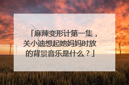 麻辣变形计第一集，关小迪想起她妈妈时放的背景音乐是什么？