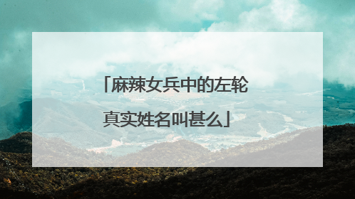 麻辣女兵中的左轮真实姓名叫甚么