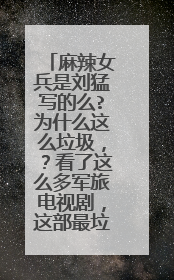 麻辣女兵是刘猛写的么?为什么这么垃圾,?看了这么多军旅电视剧,这部最垃圾。讲述的是一个兵么?