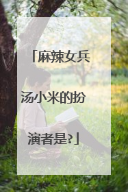 麻辣女兵汤小米的扮演者是?