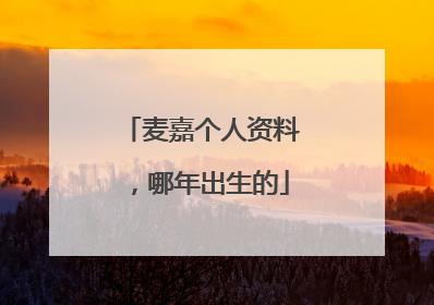 麦嘉个人资料，哪年出生的
