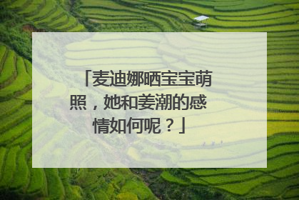 麦迪娜晒宝宝萌照，她和姜潮的感情如何呢？
