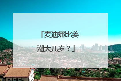 麦迪娜比姜潮大几岁？