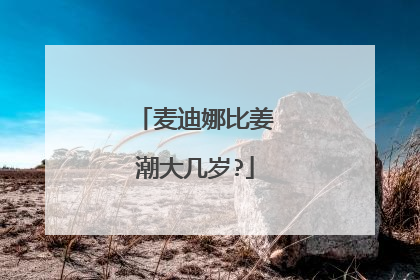麦迪娜比姜潮大几岁?