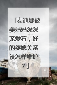 麦迪娜被姜妈妈深深宠爱着，好的婆媳关系该怎样维护？