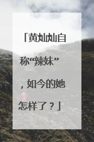 黄灿灿自称“辣妹”，如今的她怎样了？