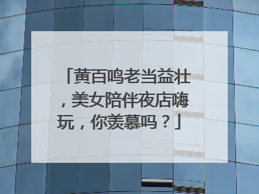 黄百鸣老当益壮，美女陪伴夜店嗨玩，你羡慕吗？