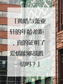 黄皓与萧亚轩的年龄差距,真的证明了爱情能够战胜一切吗?