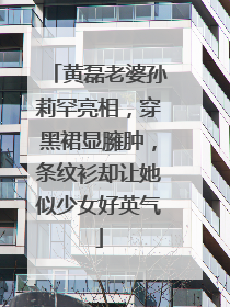 黄磊老婆孙莉罕亮相,穿黑裙显臃肿,条纹衫却让她似少女好英气