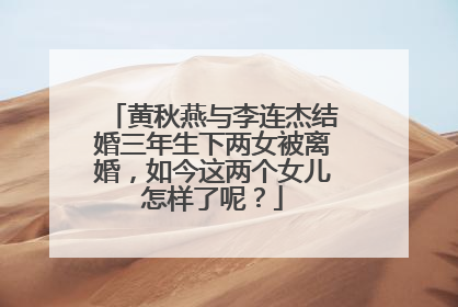 黄秋燕与李连杰结婚三年生下两女被离婚，如今这两个女儿怎样了呢？