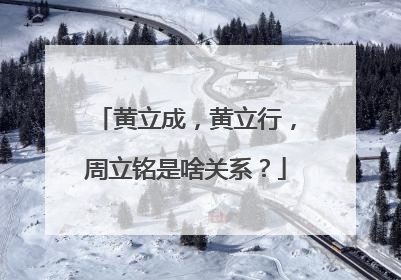 黄立成,黄立行,周立铭是啥关系?