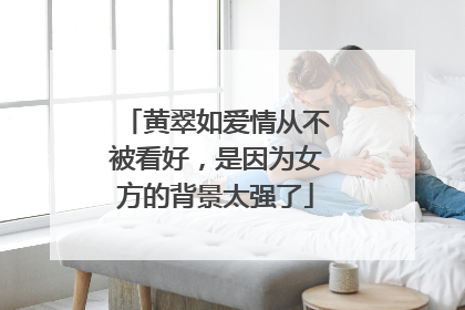 黄翠如爱情从不被看好，是因为女方的背景太强了