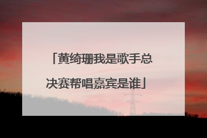 黄绮珊我是歌手总决赛帮唱嘉宾是谁