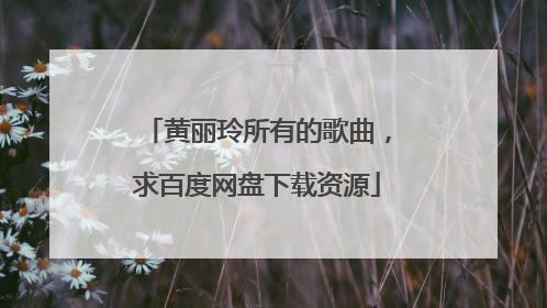 黄丽玲所有的歌曲,求百度网盘下载资源
