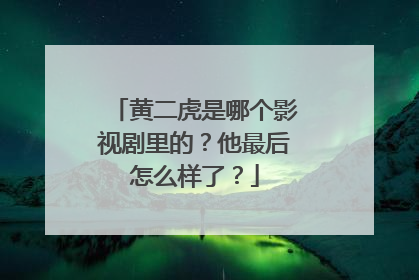黄二虎是哪个影视剧里的?他最后怎么样了?