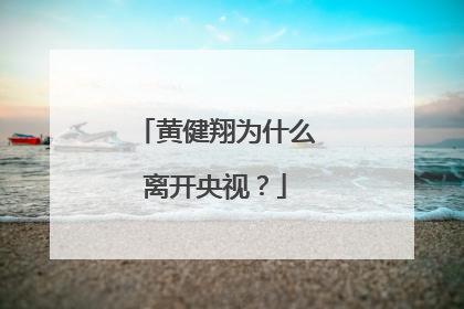 黄健翔为什么离开央视?