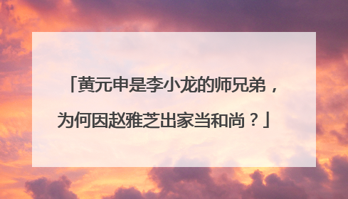 黄元申是李小龙的师兄弟,为何因赵雅芝出家当和尚?