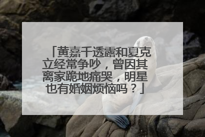 黄嘉千透露和夏克立经常争吵，曾因其离家跪地痛哭，明星也有婚姻烦恼吗？