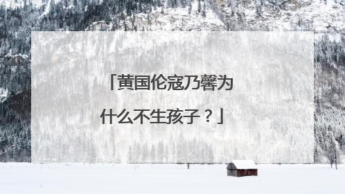 黄国伦寇乃馨为什么不生孩子？