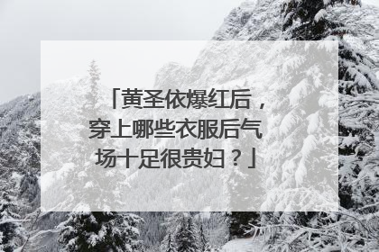 黄圣依爆红后，穿上哪些衣服后气场十足很贵妇？
