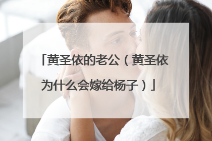 黄圣依的老公(黄圣依为什么会嫁给杨子)