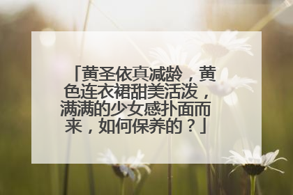 黄圣依真减龄，黄色连衣裙甜美活泼，满满的少女感扑面而来，如何保养的？