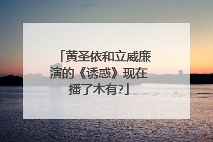 黄圣依和立威廉演的《诱惑》现在播了木有?