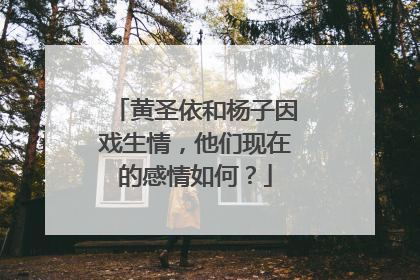 黄圣依和杨子因戏生情,他们现在的感情如何?