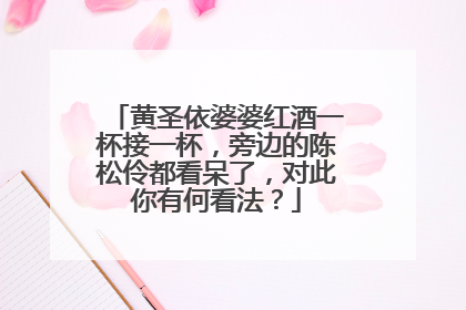 黄圣依婆婆红酒一杯接一杯,旁边的陈松伶都看呆了,对此你有何看法?