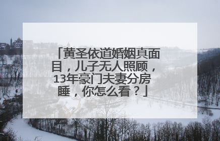 黄圣依道婚姻真面目,儿子无人照顾,13年豪门夫妻分房睡,你怎么看?