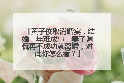 黄子佼取消婚宴，结婚一年难成事，妻子调侃再不成功就离婚，对此你怎么看？