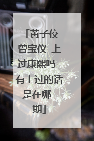 黄子佼 曾宝仪 上过康熙吗 有上过的话 是在哪一期