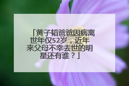 黄子韬爸爸因病离世年仅52岁，近年来父母不幸去世的明星还有谁？
