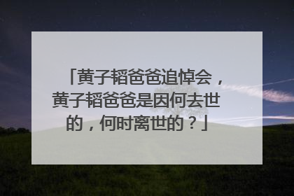 黄子韬爸爸追悼会，黄子韬爸爸是因何去世的，何时离世的？