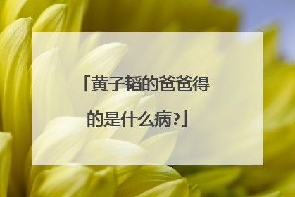 黄子韬的爸爸得的是什么病?