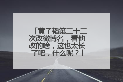 黄子韬第三十三次改微博名,看他改的啥,这也太长了吧,什么呢?