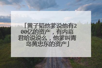 黄子韬他爹说他有200亿的资产，有内幕君给说说么，他爹叫青岛黄忠东的资产